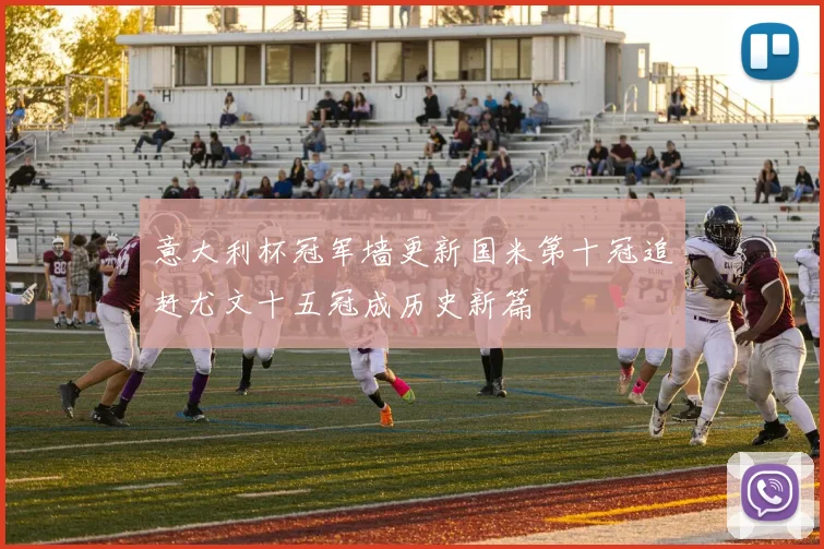 意大利杯冠军墙更新国米第十冠追赶尤文十五冠成历史新篇