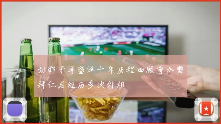刘邵子洋留洋十年历程回顾曾加盟拜仁后经历多次外租