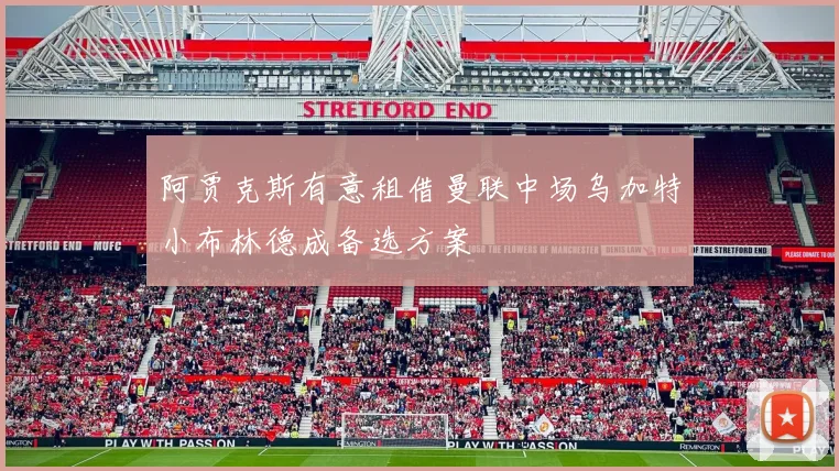 阿贾克斯有意租借曼联中场乌加特小布林德成备选方案