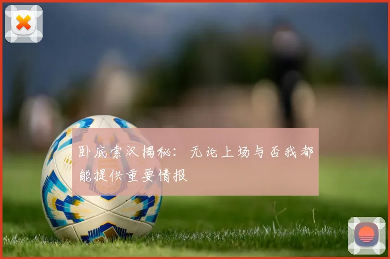 卧底索汉揭秘：无论上场与否我都能提供重要情报