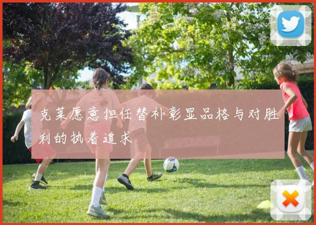 克莱愿意担任替补彰显品格与对胜利的执着追求