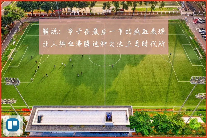 解说：华子在最后一节的疯狂表现让人热血沸腾这种打法正是时代所需