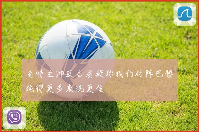 南特主帅反击质疑称我们对阵巴黎跑得更多表现更佳