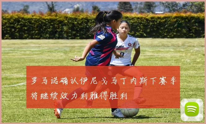 罗马诺确认伊尼戈马丁内斯下赛季将继续效力利雅得胜利